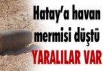 HATAY'A HAVAN MERMİSİ DÜŞTÜ ! YARALILAR VAR...