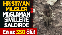 Hristiyan milisler Müslüman sivillere saldırdı: En az 350 ölü!
