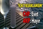 İçki yasağına CHP evet AK Parti hayır dedi