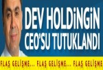 İhlas Holding'in CEO'su tutuklandı!