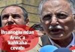 İhsanoğlu'ndan Arınç'a 'kahkaha' cevabı