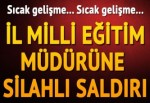 İl Milli Eğitimi Müdürü'ne silahlı saldırı!