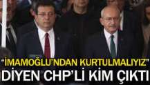 "İmamoğlu'ndan kurtulmalıyız" diyen CHP'li kim çıktı