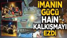 İmanın gücü hain kalkışmayı ezdi