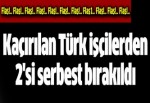 Irak'ta kaçırılan 18 Türk işçiden 2'si serbest bırakıldı.