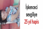 İşkenceci sevgiliye 25 yıl hapis