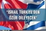 İsrail, Türkiye ile barışma formülü arıyor