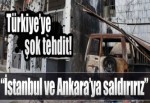 "İstanbul ve Ankara'ya saldırırız"