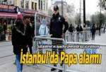 İstanbul'da Papa alarmı