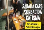 İstanbul'da sabaha karşı çorbacıda çatışma çıktı!