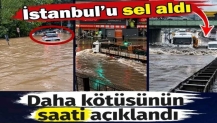 İstanbul'u sel aldı. Daha kötüsünün saati açıklandı