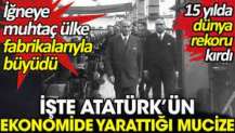 İşte Atatürk’ün ekonomide yarattığı mucize. İğneye muhtaç ülke fabrikalarıyla büyüdü