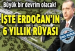 İşte Erdoğan'ın 6 yıllık rüyası
