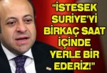 "İstesek Suriye'yi birkaç saat içinde yerle bir ederiz"