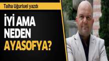 İyi ama neden Ayasofya?