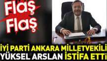 İYİ Parti Ankara Milletvekili Yüksel Arslan İstifa etti