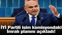 İYİ Partili isim komisyondaki İmralı planını açıkladı