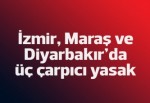 İzmir, Kahramanmaraş ve Diyarbakır'da üç yasak