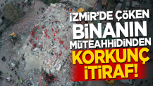İzmir'de çöken apartmanın müteahhidinden korkunç itiraf