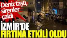 İzmir'de fırtına etkili oldu: Deniz taştı, sirenler çaldı