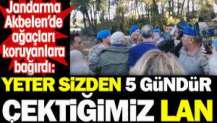 Jandarma Akbelen'de ağaçları koruyanlara bağırdı: Yeter sizden 5 gündür çektiğimiz lan