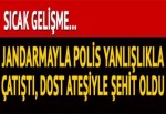 Jandarmayla polis çatıştı... Dost ateşiyle şehit oldu