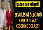 Kan donduran olay.. Sevgilisini öldürdü, 5 saat kentte cesediyle dolaştı