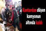 Kantardan düşen kamyonun altında kaldı