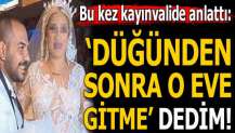 Kayınvalide gelinini suçladı: 'Düğünden sonra o eve gitme' dedim!