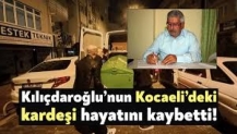 Kemal Kılıçdaroğlu'nun kardeşi hayatını kaybetti