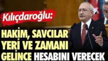 Kılıçdaroğlu: Hakim ve savcılar zamanı gelince hesabını verecek