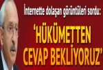 Kılıçdaroğlu o görüntüleri sordu: Hükümetten cevap bekliyoruz