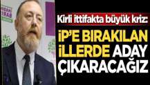 Kirli ittifakta büyük kriz: İYİ Parti'ye bırakılan illerde aday çıkaracağız