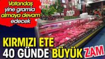 Kırmızı ete 40 günde büyük zam. Vatandaş gramla almaya devam edecek