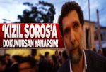 “Kızıl Soros'a dokunursan yanarsın!".