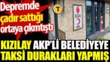 Kızılay AKP'li belediyeye taksi durakları yapmış. Depremde çadır sattığı ortaya çıkmıştı