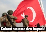 Kobani sınırına dev Türk bayrağı asıldı
