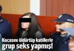 Kocasını öldürtüp katillerle grup seks yapmış!