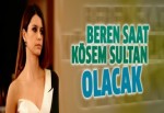 Kösem Sultan'ı Beren Saat canlandıracak