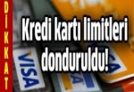 Kredi kartı limitleri donduruldu!