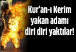 Kur'an-ı Kerim yakan adamı diri diri yaktılar!