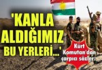 Kürt Komutan'dan çarpıcı sözler: 'Kanla özgürleştirdiğimiz bu yerleri...'