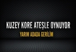 Kuzey Kore ateşle oynuyor..Yarım adada gerilim