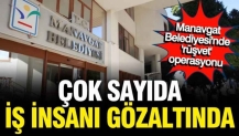 Manavgat’ta iş dünyasına rüşvet operasyonu: Çok sayıda iş insanı gözaltında