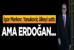 Markov: Yanukoviç ülkeyi sattı ama Erdoğan...