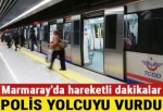 Marmaray'da hareketli dakikalar! Polis yanlışlıkla yolcuyu vurdu
