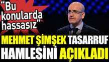 Mehmet Şimşek tasarruf hamlesini açıkladı. 'Bu konularda hassasız'