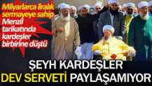 Menzil tarikatında şeyh kardeşler dev serveti paylaşamıyor