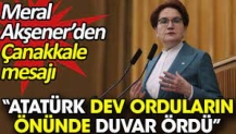 Meral Akşener’den Çanakkale mesajı. 'Atatürk dev orduların önünde duvar ördü'