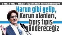 Meral Akşener: Harun gibi gelip, Karun olanları, tıpış tıpış göndereceğiz